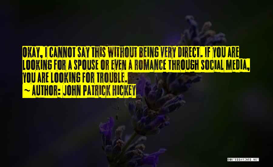 John Patrick Hickey Quotes: Okay, I Cannot Say This Without Being Very Direct. If You Are Looking For A Spouse Or Even A Romance