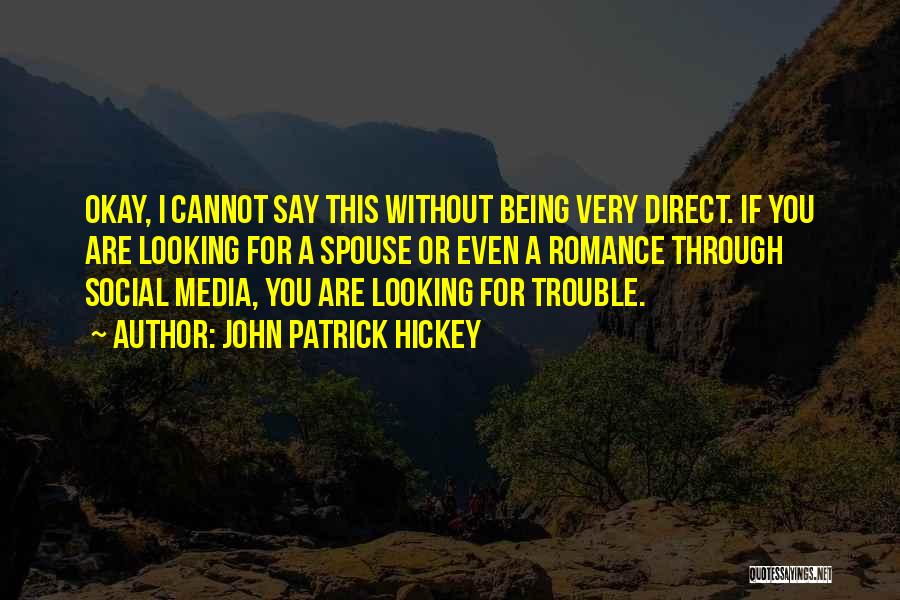 John Patrick Hickey Quotes: Okay, I Cannot Say This Without Being Very Direct. If You Are Looking For A Spouse Or Even A Romance