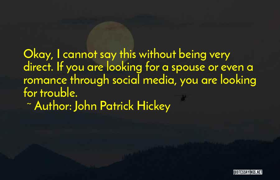 John Patrick Hickey Quotes: Okay, I Cannot Say This Without Being Very Direct. If You Are Looking For A Spouse Or Even A Romance