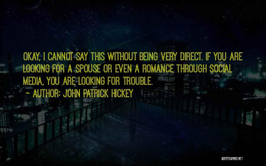 John Patrick Hickey Quotes: Okay, I Cannot Say This Without Being Very Direct. If You Are Looking For A Spouse Or Even A Romance