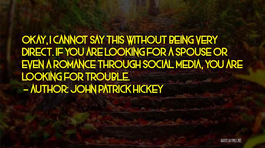 John Patrick Hickey Quotes: Okay, I Cannot Say This Without Being Very Direct. If You Are Looking For A Spouse Or Even A Romance