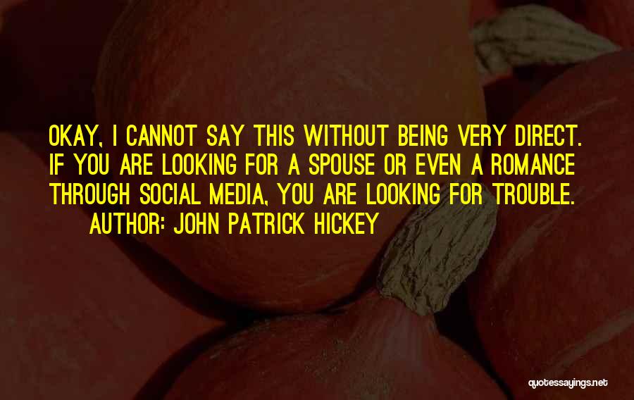 John Patrick Hickey Quotes: Okay, I Cannot Say This Without Being Very Direct. If You Are Looking For A Spouse Or Even A Romance