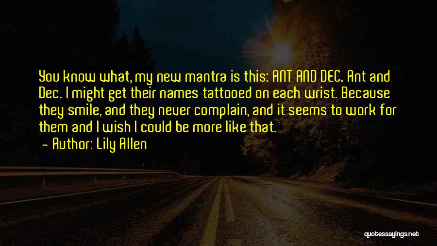 Lily Allen Quotes: You Know What, My New Mantra Is This: Ant And Dec. Ant And Dec. I Might Get Their Names Tattooed