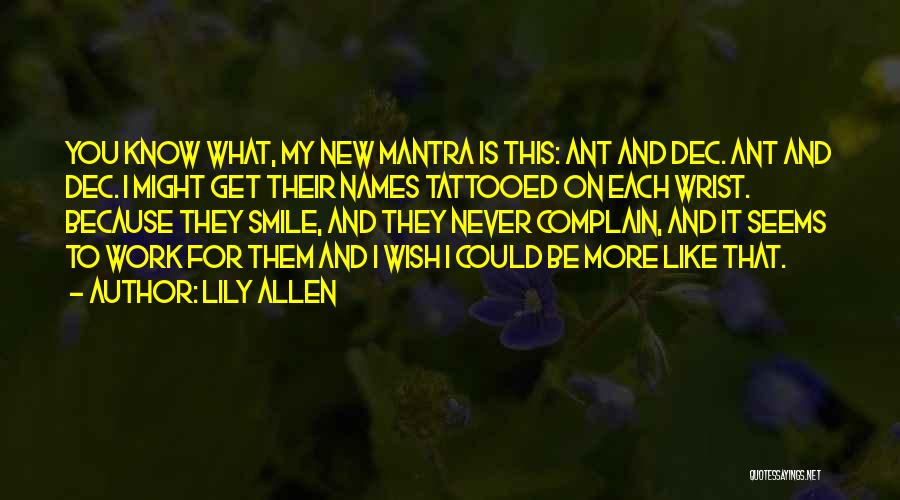 Lily Allen Quotes: You Know What, My New Mantra Is This: Ant And Dec. Ant And Dec. I Might Get Their Names Tattooed