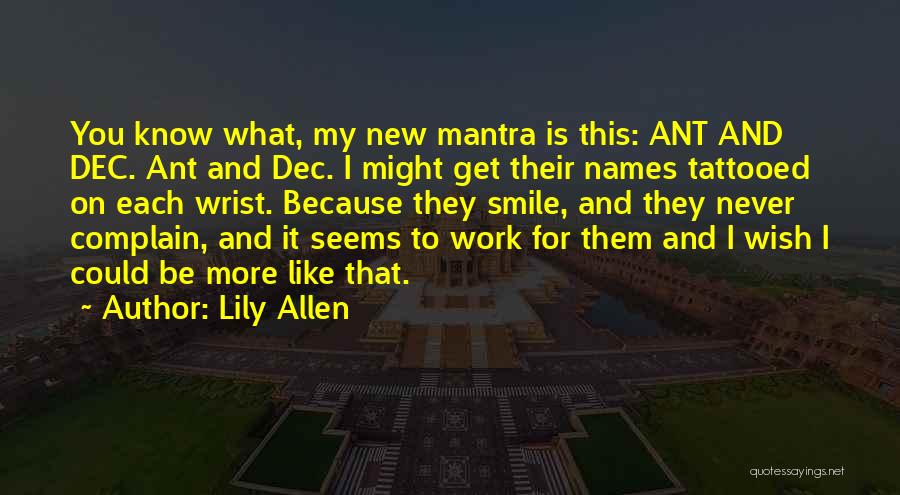 Lily Allen Quotes: You Know What, My New Mantra Is This: Ant And Dec. Ant And Dec. I Might Get Their Names Tattooed