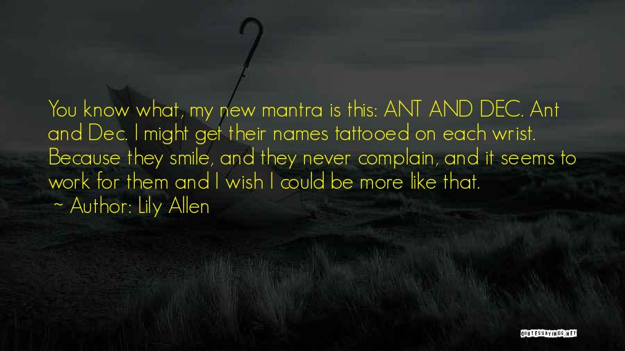 Lily Allen Quotes: You Know What, My New Mantra Is This: Ant And Dec. Ant And Dec. I Might Get Their Names Tattooed