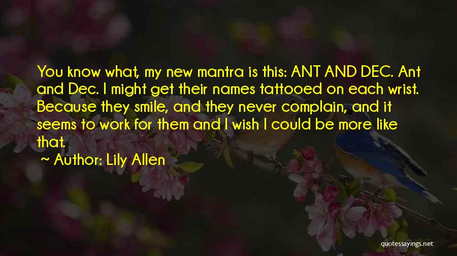 Lily Allen Quotes: You Know What, My New Mantra Is This: Ant And Dec. Ant And Dec. I Might Get Their Names Tattooed