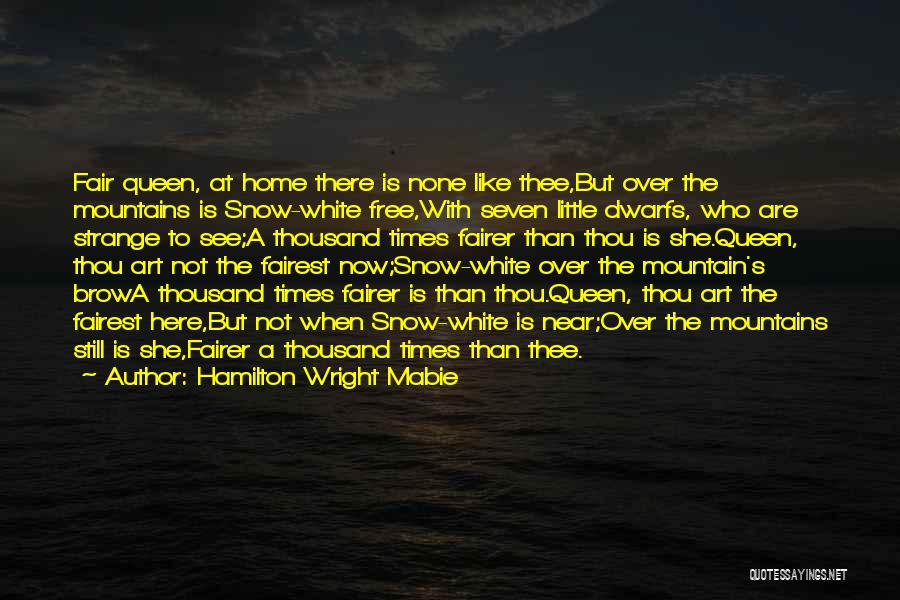 Hamilton Wright Mabie Quotes: Fair Queen, At Home There Is None Like Thee,but Over The Mountains Is Snow-white Free,with Seven Little Dwarfs, Who Are