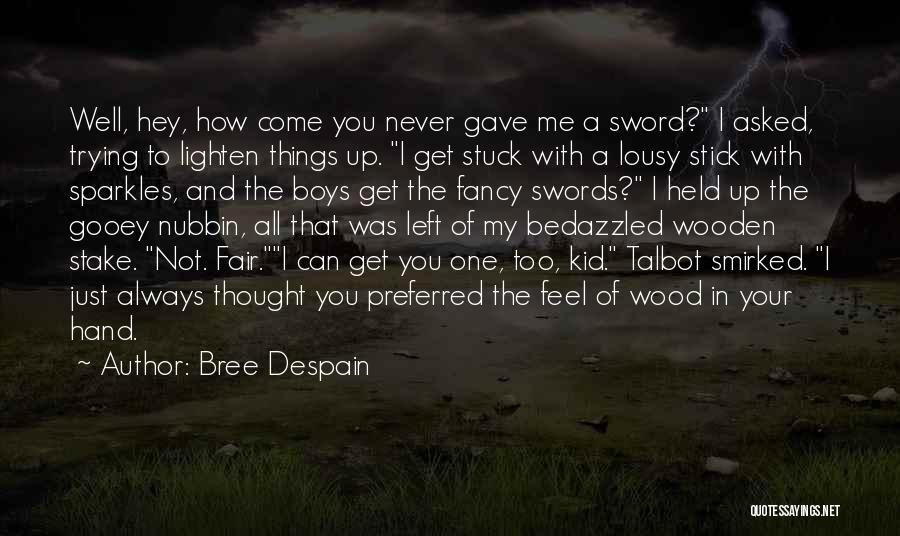 Bree Despain Quotes: Well, Hey, How Come You Never Gave Me A Sword? I Asked, Trying To Lighten Things Up. I Get Stuck