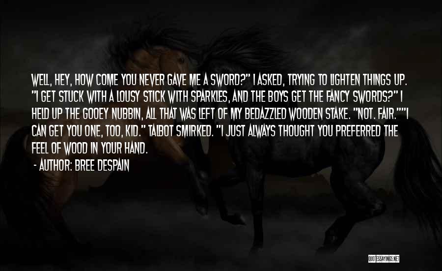 Bree Despain Quotes: Well, Hey, How Come You Never Gave Me A Sword? I Asked, Trying To Lighten Things Up. I Get Stuck