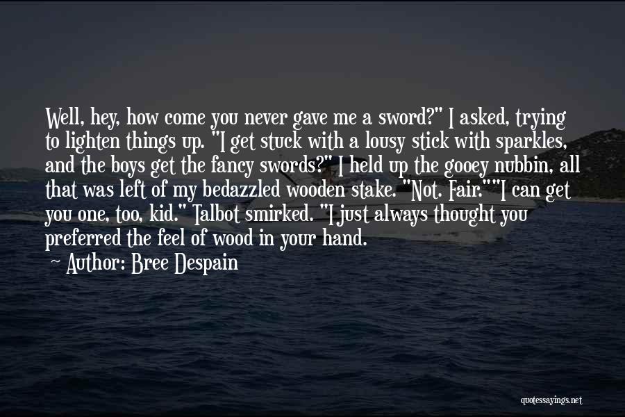 Bree Despain Quotes: Well, Hey, How Come You Never Gave Me A Sword? I Asked, Trying To Lighten Things Up. I Get Stuck