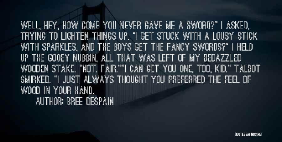 Bree Despain Quotes: Well, Hey, How Come You Never Gave Me A Sword? I Asked, Trying To Lighten Things Up. I Get Stuck