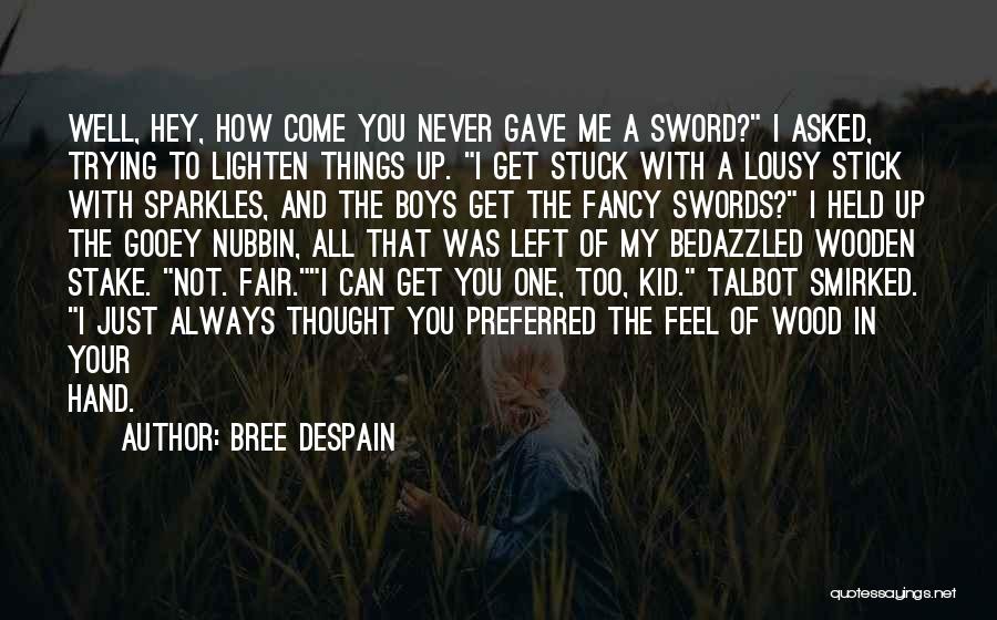 Bree Despain Quotes: Well, Hey, How Come You Never Gave Me A Sword? I Asked, Trying To Lighten Things Up. I Get Stuck