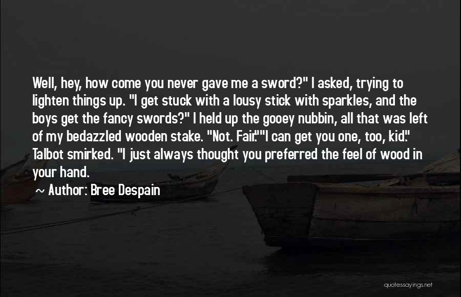 Bree Despain Quotes: Well, Hey, How Come You Never Gave Me A Sword? I Asked, Trying To Lighten Things Up. I Get Stuck