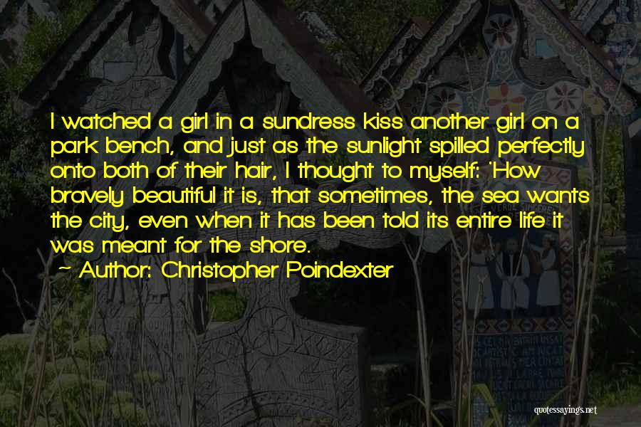 Christopher Poindexter Quotes: I Watched A Girl In A Sundress Kiss Another Girl On A Park Bench, And Just As The Sunlight Spilled