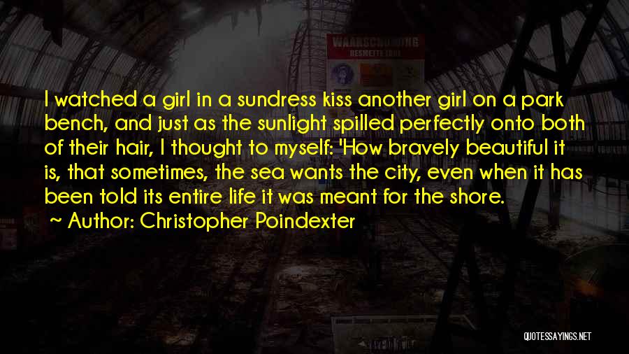 Christopher Poindexter Quotes: I Watched A Girl In A Sundress Kiss Another Girl On A Park Bench, And Just As The Sunlight Spilled