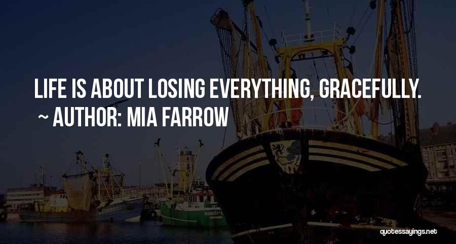 Mia Farrow Quotes: Life Is About Losing Everything, Gracefully.