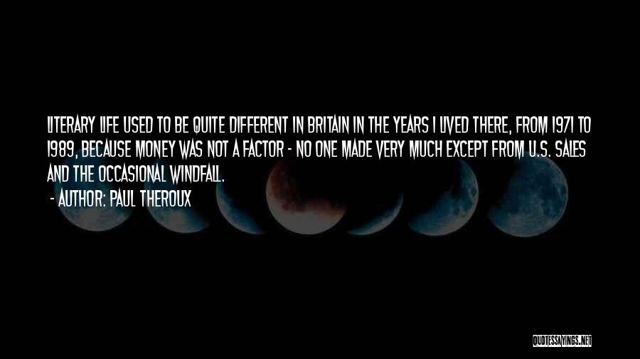 Paul Theroux Quotes: Literary Life Used To Be Quite Different In Britain In The Years I Lived There, From 1971 To 1989, Because