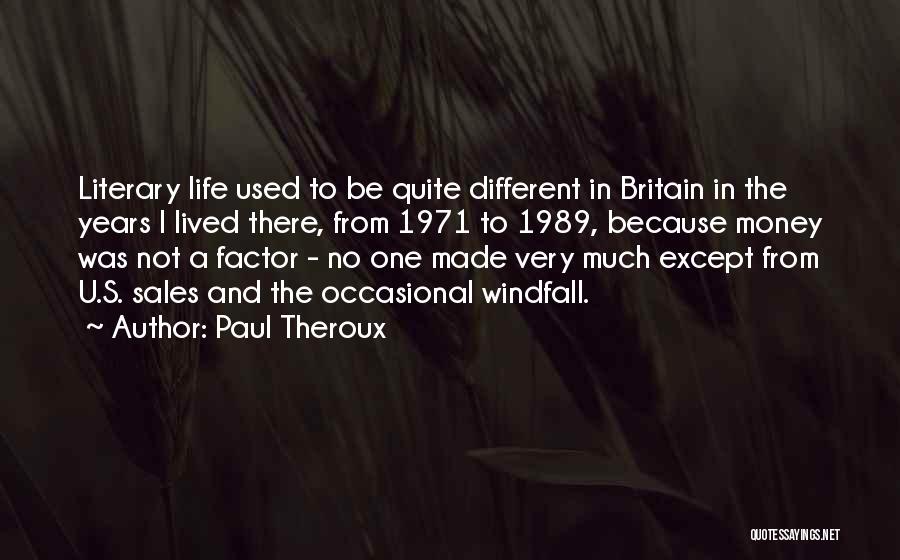 Paul Theroux Quotes: Literary Life Used To Be Quite Different In Britain In The Years I Lived There, From 1971 To 1989, Because