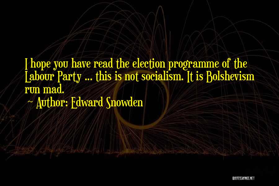 Edward Snowden Quotes: I Hope You Have Read The Election Programme Of The Labour Party ... This Is Not Socialism. It Is Bolshevism