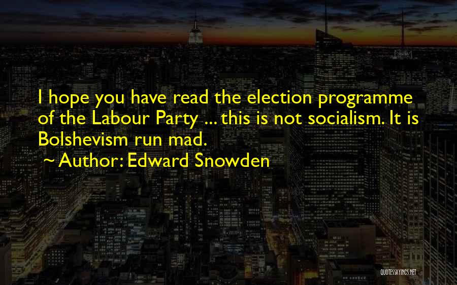 Edward Snowden Quotes: I Hope You Have Read The Election Programme Of The Labour Party ... This Is Not Socialism. It Is Bolshevism