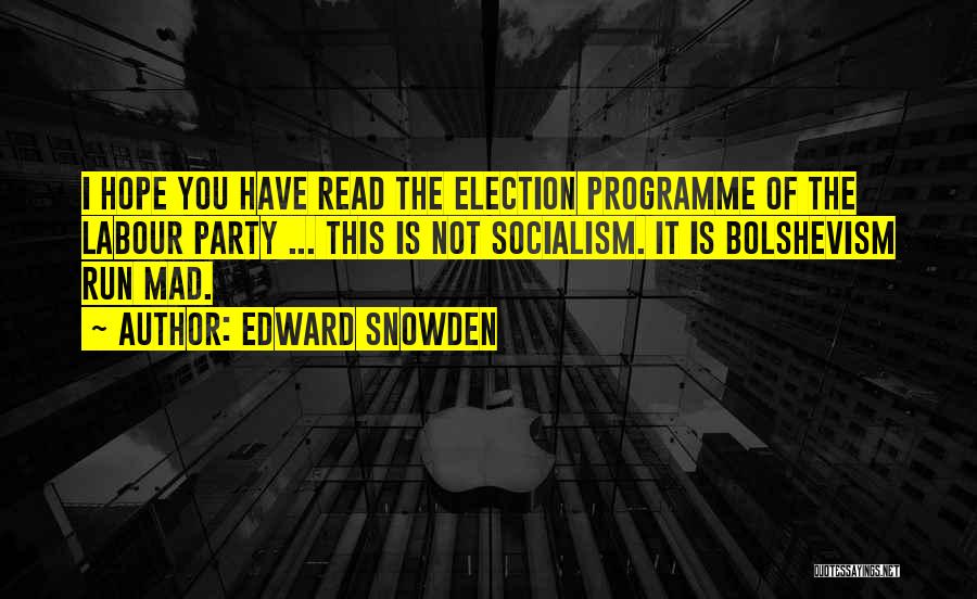 Edward Snowden Quotes: I Hope You Have Read The Election Programme Of The Labour Party ... This Is Not Socialism. It Is Bolshevism