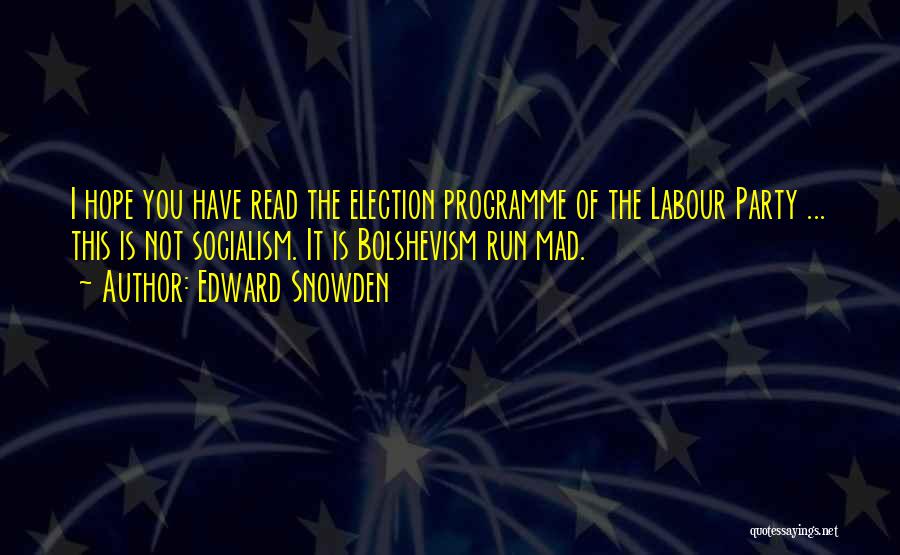 Edward Snowden Quotes: I Hope You Have Read The Election Programme Of The Labour Party ... This Is Not Socialism. It Is Bolshevism