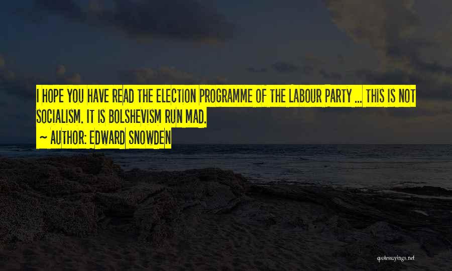 Edward Snowden Quotes: I Hope You Have Read The Election Programme Of The Labour Party ... This Is Not Socialism. It Is Bolshevism