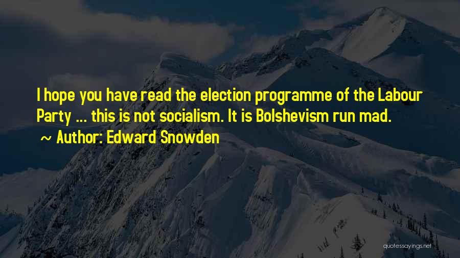 Edward Snowden Quotes: I Hope You Have Read The Election Programme Of The Labour Party ... This Is Not Socialism. It Is Bolshevism