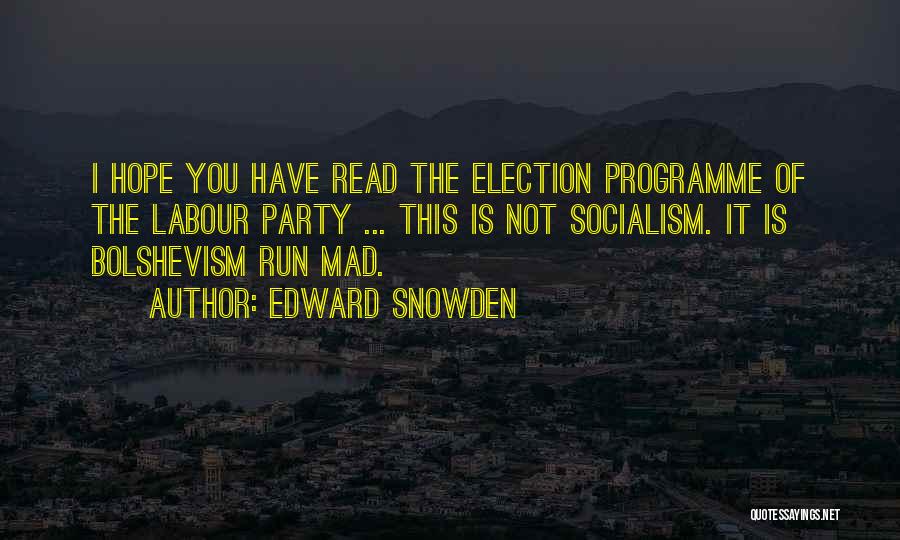Edward Snowden Quotes: I Hope You Have Read The Election Programme Of The Labour Party ... This Is Not Socialism. It Is Bolshevism