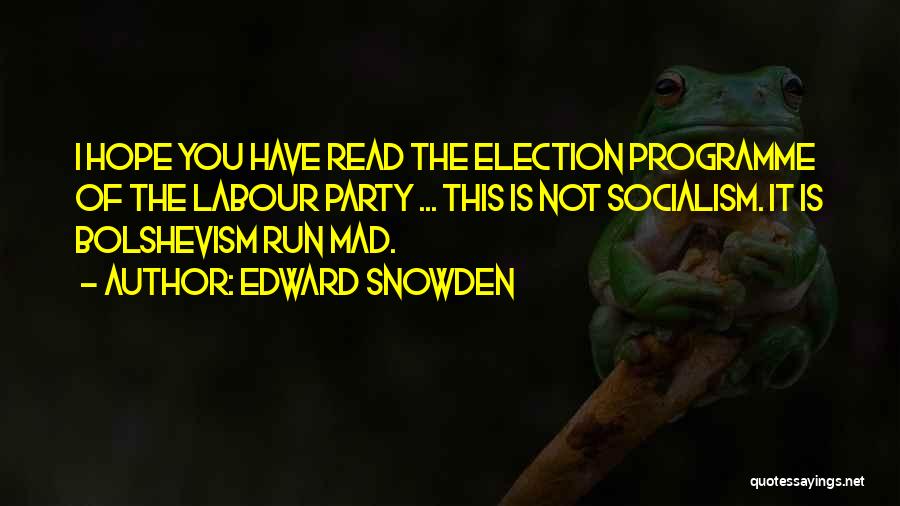 Edward Snowden Quotes: I Hope You Have Read The Election Programme Of The Labour Party ... This Is Not Socialism. It Is Bolshevism