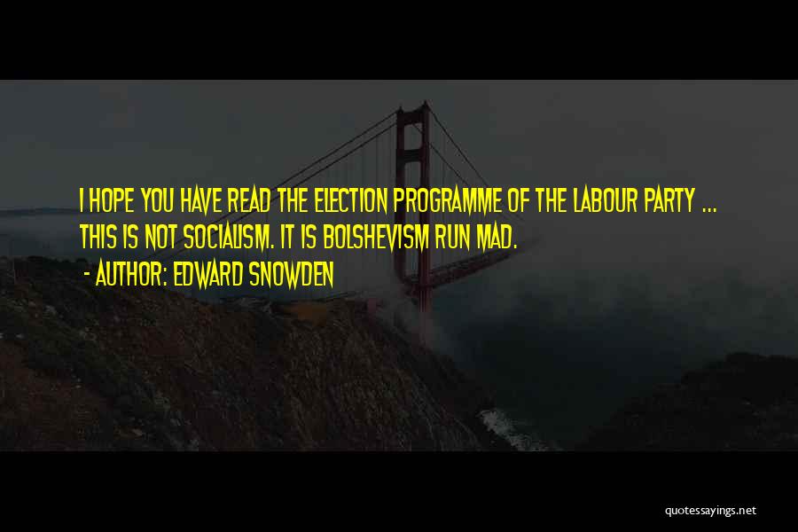 Edward Snowden Quotes: I Hope You Have Read The Election Programme Of The Labour Party ... This Is Not Socialism. It Is Bolshevism