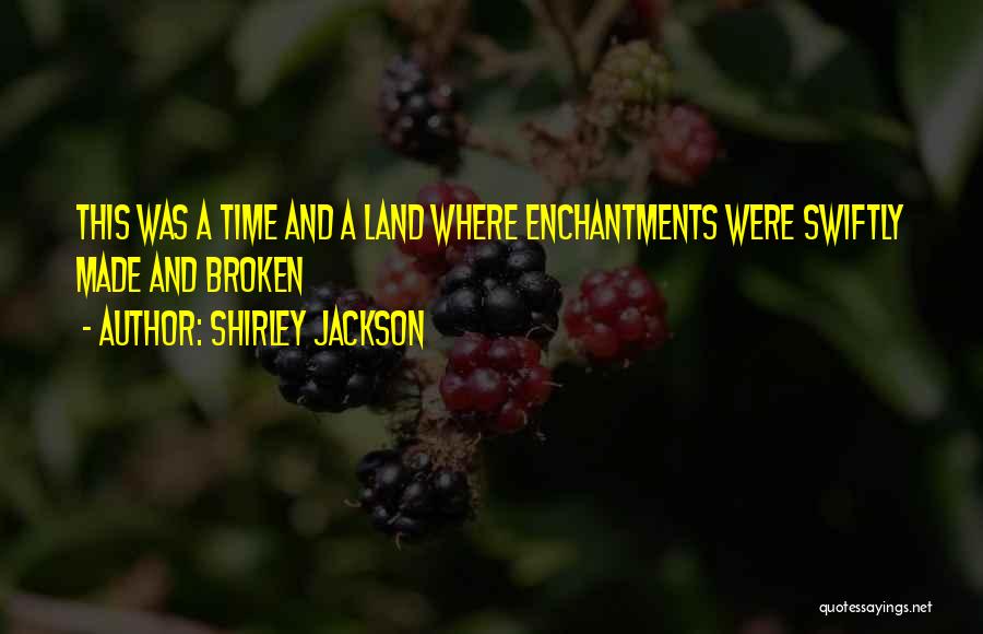 Shirley Jackson Quotes: This Was A Time And A Land Where Enchantments Were Swiftly Made And Broken