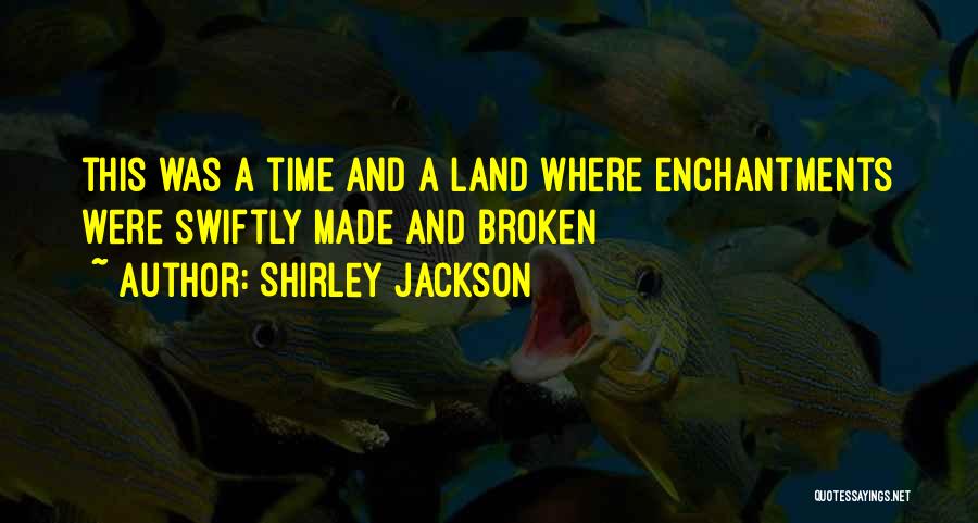 Shirley Jackson Quotes: This Was A Time And A Land Where Enchantments Were Swiftly Made And Broken