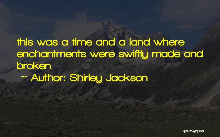 Shirley Jackson Quotes: This Was A Time And A Land Where Enchantments Were Swiftly Made And Broken