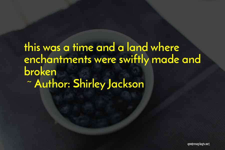 Shirley Jackson Quotes: This Was A Time And A Land Where Enchantments Were Swiftly Made And Broken