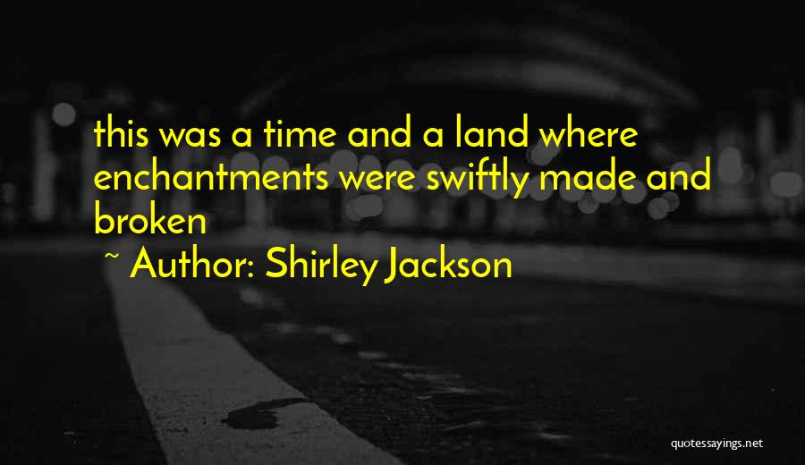 Shirley Jackson Quotes: This Was A Time And A Land Where Enchantments Were Swiftly Made And Broken