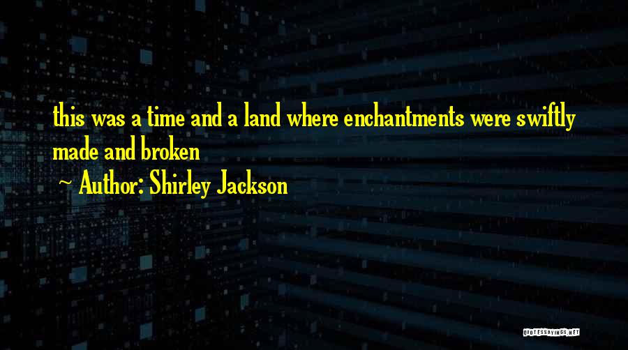 Shirley Jackson Quotes: This Was A Time And A Land Where Enchantments Were Swiftly Made And Broken