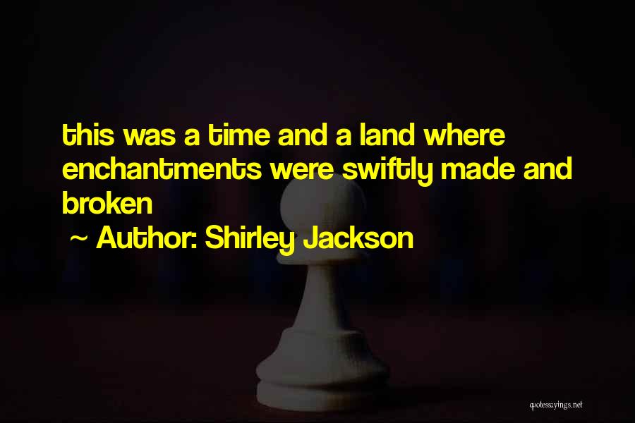 Shirley Jackson Quotes: This Was A Time And A Land Where Enchantments Were Swiftly Made And Broken