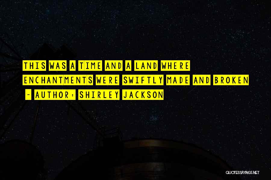 Shirley Jackson Quotes: This Was A Time And A Land Where Enchantments Were Swiftly Made And Broken