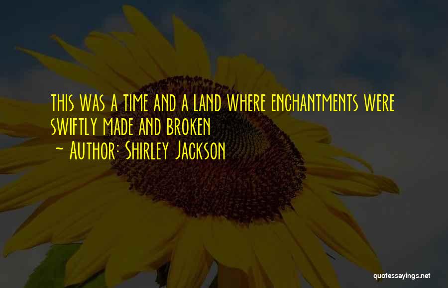 Shirley Jackson Quotes: This Was A Time And A Land Where Enchantments Were Swiftly Made And Broken