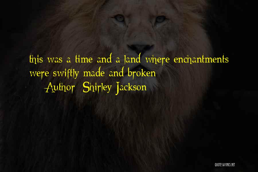 Shirley Jackson Quotes: This Was A Time And A Land Where Enchantments Were Swiftly Made And Broken