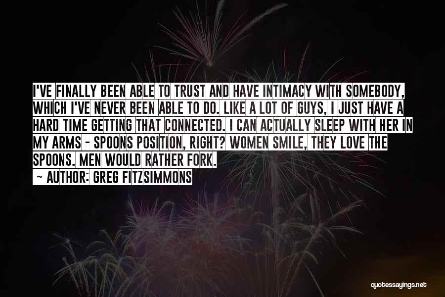 Greg Fitzsimmons Quotes: I've Finally Been Able To Trust And Have Intimacy With Somebody, Which I've Never Been Able To Do. Like A