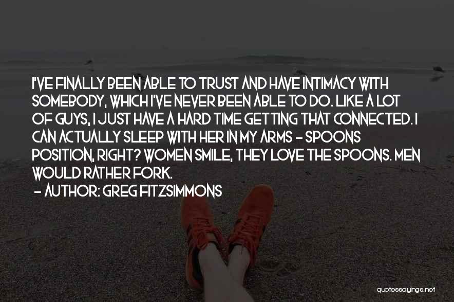 Greg Fitzsimmons Quotes: I've Finally Been Able To Trust And Have Intimacy With Somebody, Which I've Never Been Able To Do. Like A