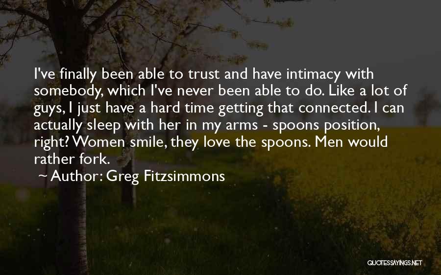 Greg Fitzsimmons Quotes: I've Finally Been Able To Trust And Have Intimacy With Somebody, Which I've Never Been Able To Do. Like A