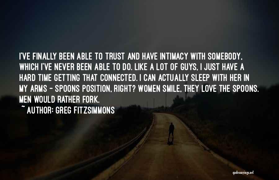 Greg Fitzsimmons Quotes: I've Finally Been Able To Trust And Have Intimacy With Somebody, Which I've Never Been Able To Do. Like A