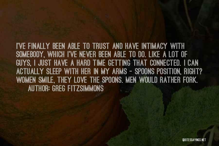 Greg Fitzsimmons Quotes: I've Finally Been Able To Trust And Have Intimacy With Somebody, Which I've Never Been Able To Do. Like A