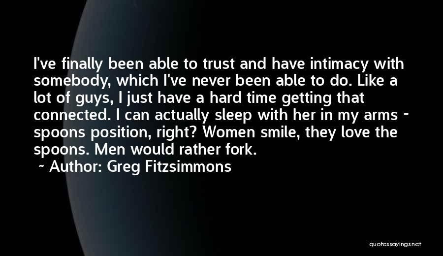 Greg Fitzsimmons Quotes: I've Finally Been Able To Trust And Have Intimacy With Somebody, Which I've Never Been Able To Do. Like A