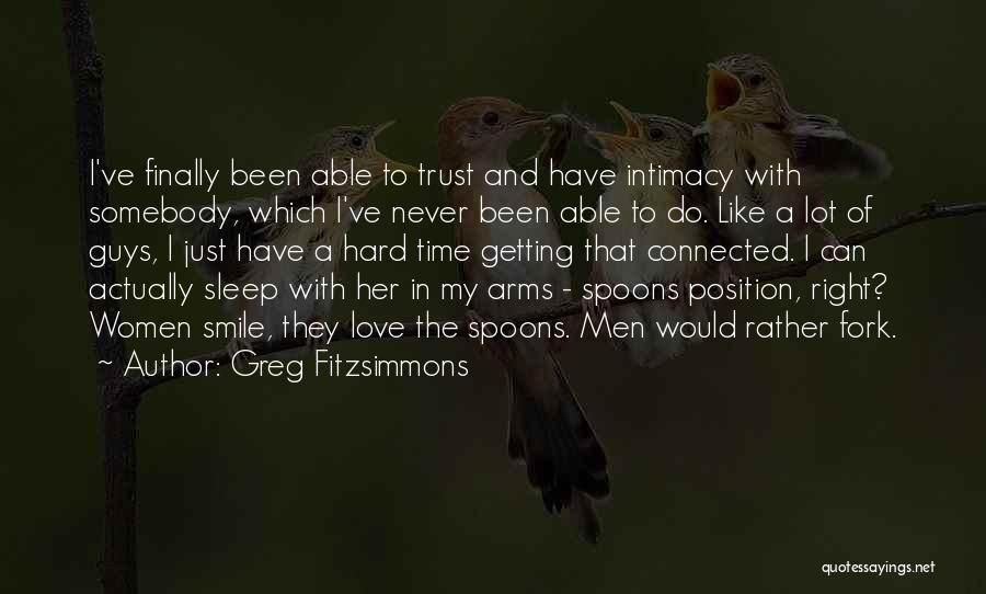 Greg Fitzsimmons Quotes: I've Finally Been Able To Trust And Have Intimacy With Somebody, Which I've Never Been Able To Do. Like A