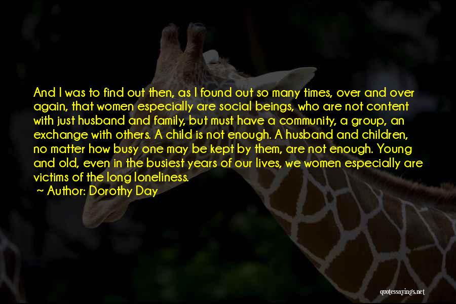 Dorothy Day Quotes: And I Was To Find Out Then, As I Found Out So Many Times, Over And Over Again, That Women